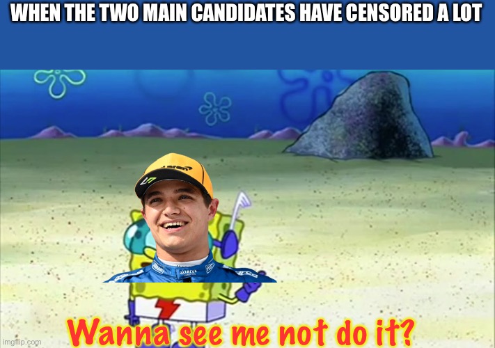 It’s time to make a change! Vote F1Fan for a less toxic, more fun community! Make the Right Choice! | WHEN THE TWO MAIN CANDIDATES HAVE CENSORED A LOT; Wanna see me not do it? | image tagged in spongebob wanna see me do it again,censorship,lgbtq,incognitoguy,envoy,make the right choice | made w/ Imgflip meme maker