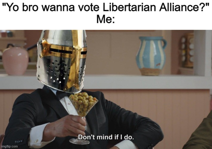 Crusader "Don't mind if I do" | "Yo bro wanna vote Libertarian Alliance?"
Me: | image tagged in crusader don't mind if i do | made w/ Imgflip meme maker