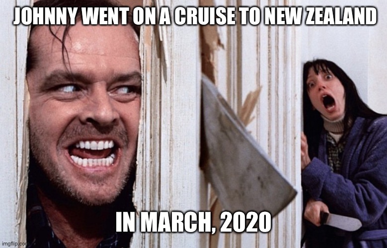 Christmas before Halloween | JOHNNY WENT ON A CRUISE TO NEW ZEALAND; IN MARCH, 2020 | image tagged in christmas before halloween | made w/ Imgflip meme maker