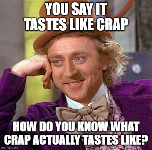Creepy Condescending Wonka | YOU SAY IT TASTES LIKE CRAP; HOW DO YOU KNOW WHAT CRAP ACTUALLY TASTES LIKE? | image tagged in memes,creepy condescending wonka | made w/ Imgflip meme maker