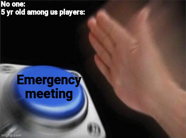 Blank Nut Button Meme | No one:
5 yr old among us players:; Emergency meeting | image tagged in memes,blank nut button | made w/ Imgflip meme maker