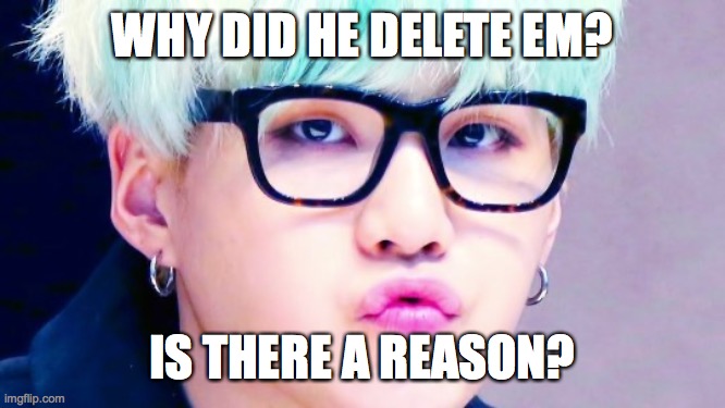 Pouty Suga glasses | WHY DID HE DELETE EM? IS THERE A REASON? | image tagged in pouty suga glasses | made w/ Imgflip meme maker