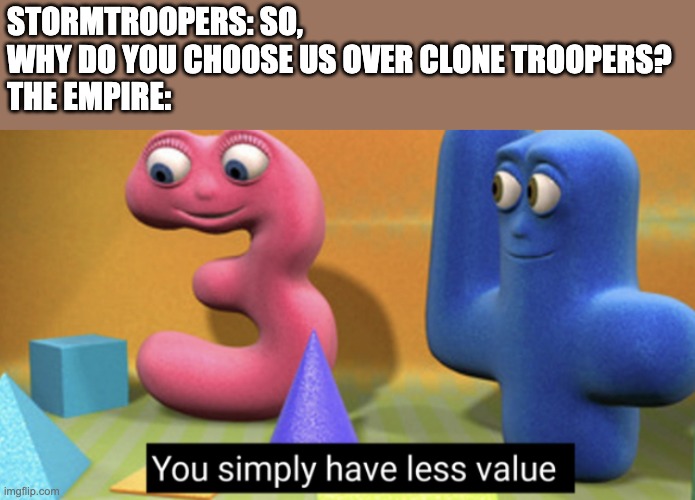 Tarkin Approved | STORMTROOPERS: SO, WHY DO YOU CHOOSE US OVER CLONE TROOPERS?
THE EMPIRE: | image tagged in you simply have less value,clone trooper,memes | made w/ Imgflip meme maker