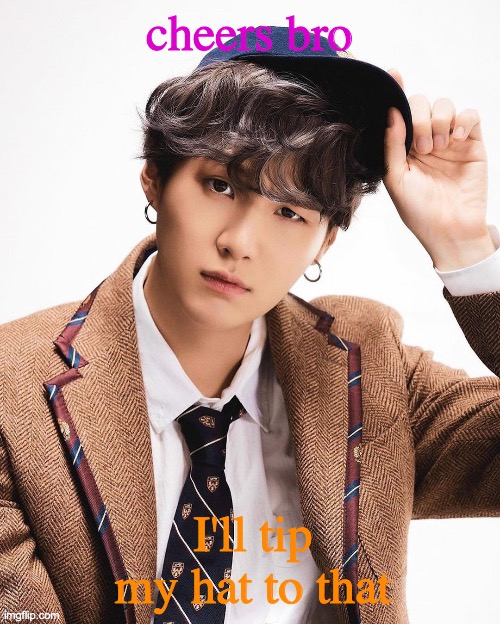 Suga rapper | cheers bro I'll tip my hat to that | image tagged in suga rapper | made w/ Imgflip meme maker