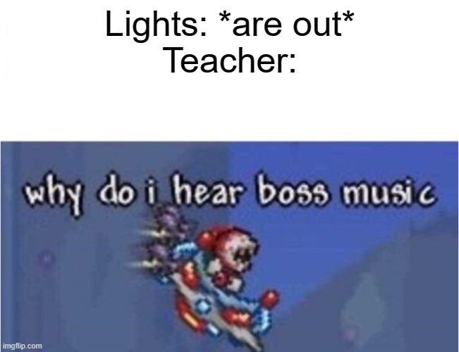Student Rebellion | Lights: *are out*
Teacher: | image tagged in why do i hear boss music,school | made w/ Imgflip meme maker