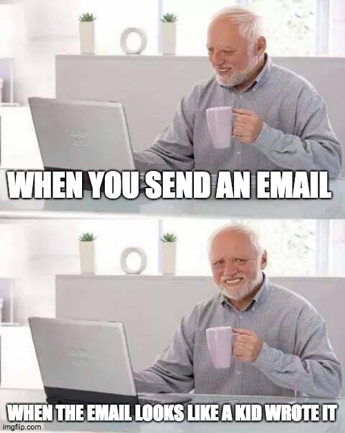 Hide the Pain Harold | WHEN YOU SEND AN EMAIL; WHEN THE EMAIL LOOKS LIKE A KID WROTE IT | image tagged in memes,hide the pain harold | made w/ Imgflip meme maker