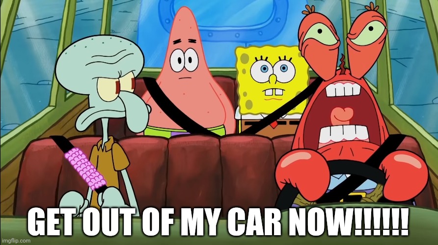 The Krusty Uber | GET OUT OF MY CAR NOW!!!!!! | image tagged in spongebob squarepants,spongebob meme,driving,get out of my car,yelling | made w/ Imgflip meme maker