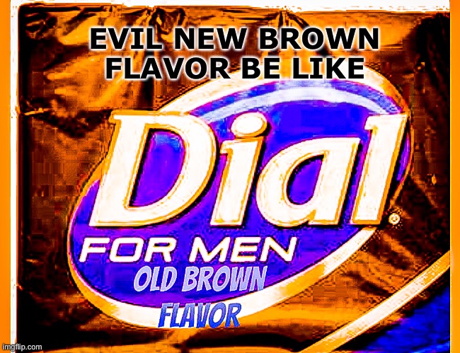 Evil brown flavor | EVIL NEW BROWN FLAVOR BE LIKE | image tagged in old brown flavor | made w/ Imgflip meme maker