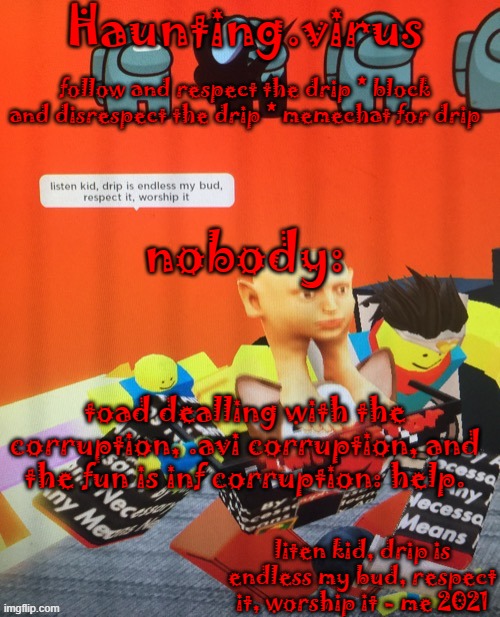 virus's drip temp | nobody:; toad dealling with the corruption, .avi corruption, and the fun is inf corruption: help. | image tagged in virus's drip temp | made w/ Imgflip meme maker