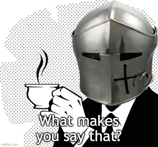 Coffee Crusader | What makes you say that? | image tagged in coffee crusader | made w/ Imgflip meme maker