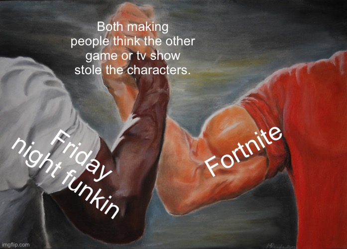 Joe mama |  Both making people think the other game or tv show stole the characters. Fortnite; Friday night funkin | image tagged in memes,epic handshake,fortnite,friday night funkin,joe mama,barney will eat all of your delectable biscuits | made w/ Imgflip meme maker