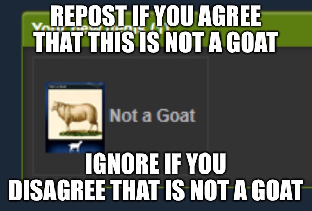 Not a Goat | REPOST IF YOU AGREE THAT THIS IS NOT A GOAT; IGNORE IF YOU DISAGREE THAT IS NOT A GOAT | image tagged in not a goat | made w/ Imgflip meme maker