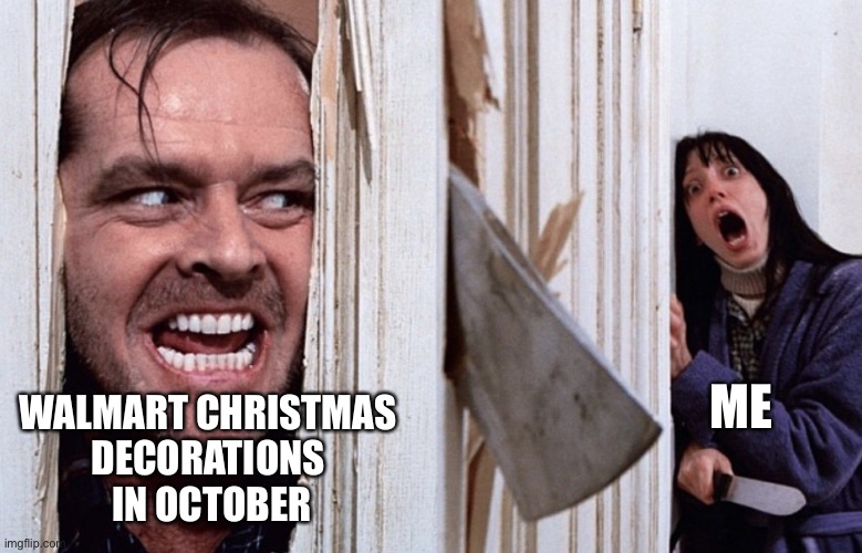Christmas before Halloween | ME; WALMART CHRISTMAS 
DECORATIONS 
IN OCTOBER | image tagged in christmas before halloween | made w/ Imgflip meme maker
