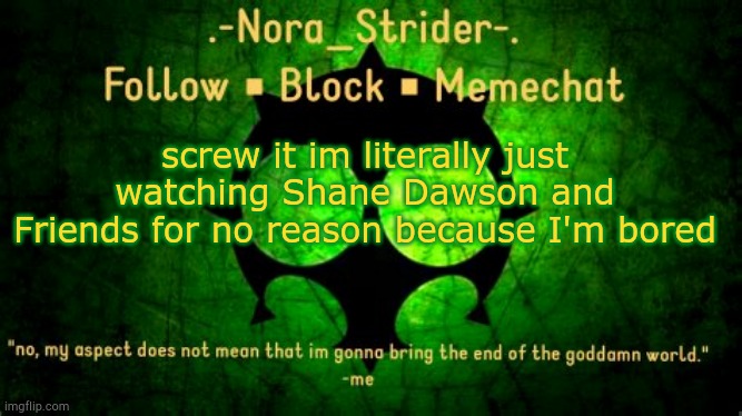 screw it im literally just watching Shane Dawson and Friends for no reason because I'm bored | image tagged in nora's doom aspect temp | made w/ Imgflip meme maker