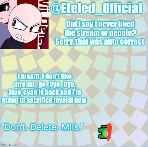 we ain't gonna get the stream back regardless | Did I say I never liked the stream or people? Sorry, that was auto correct; I meant, I don't like stream_go_bye_bye.
Also, cyan is back and I'm going to sacrifice myself now | image tagged in eteleds announcment tenplate with an axe | made w/ Imgflip meme maker