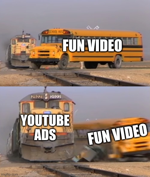 The Worst thing ); | FUN VIDEO; YOUTUBE ADS; FUN VIDEO | image tagged in a train hitting a school bus | made w/ Imgflip meme maker