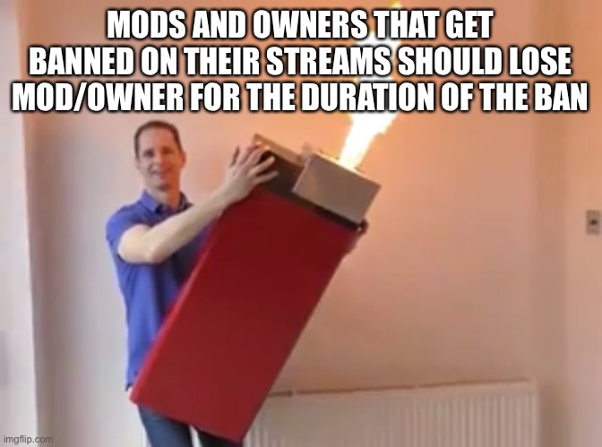 This would prevent them from mod abusing and removing their ban if they get punished | MODS AND OWNERS THAT GET BANNED ON THEIR STREAMS SHOULD LOSE MOD/OWNER FOR THE DURATION OF THE BAN | made w/ Imgflip meme maker