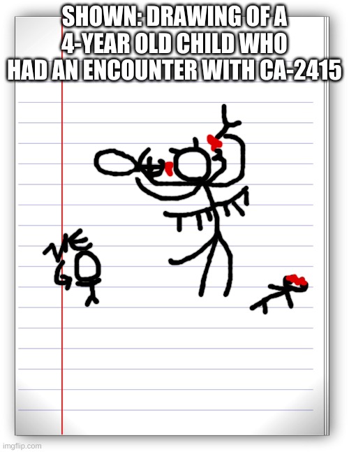 (aka le idiot) maybe a part of le story of insert placeholder title | SHOWN: DRAWING OF A 4-YEAR OLD CHILD WHO HAD AN ENCOUNTER WITH CA-2415 | made w/ Imgflip meme maker