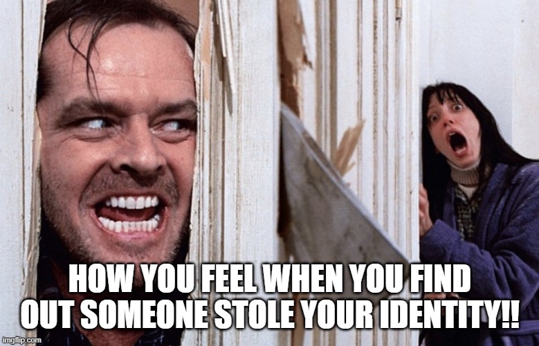 Christmas before Halloween | HOW YOU FEEL WHEN YOU FIND OUT SOMEONE STOLE YOUR IDENTITY!! | image tagged in christmas before halloween | made w/ Imgflip meme maker