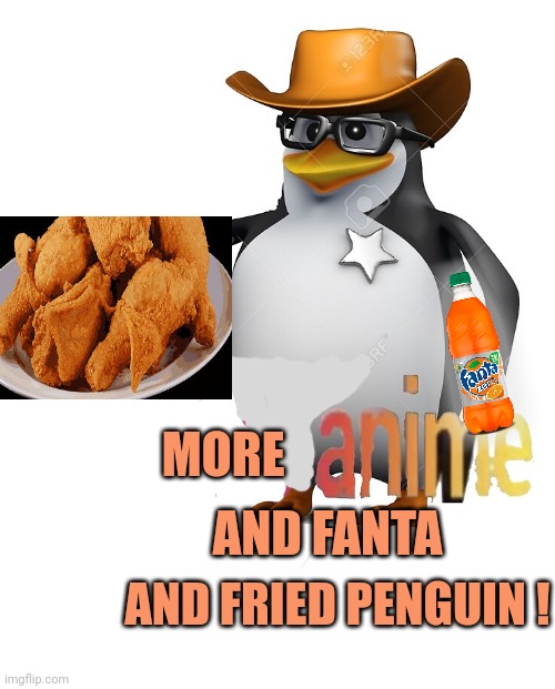 Anti anime penguin switches sides... | MORE; AND FANTA; AND FRIED PENGUIN ! | image tagged in no anime sheriff,anti anime,penguin,kfc | made w/ Imgflip meme maker