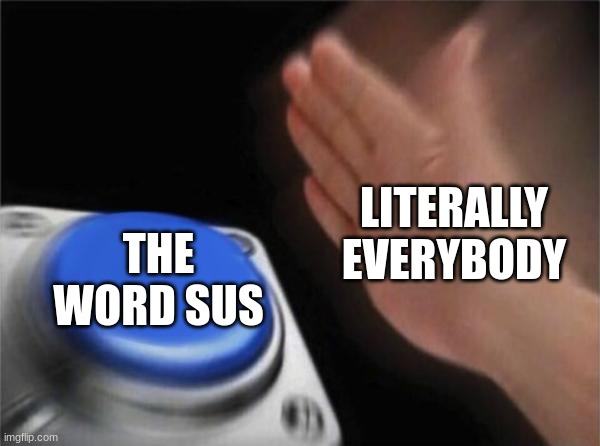 it's true tho | LITERALLY EVERYBODY; THE WORD SUS | image tagged in memes,blank nut button | made w/ Imgflip meme maker