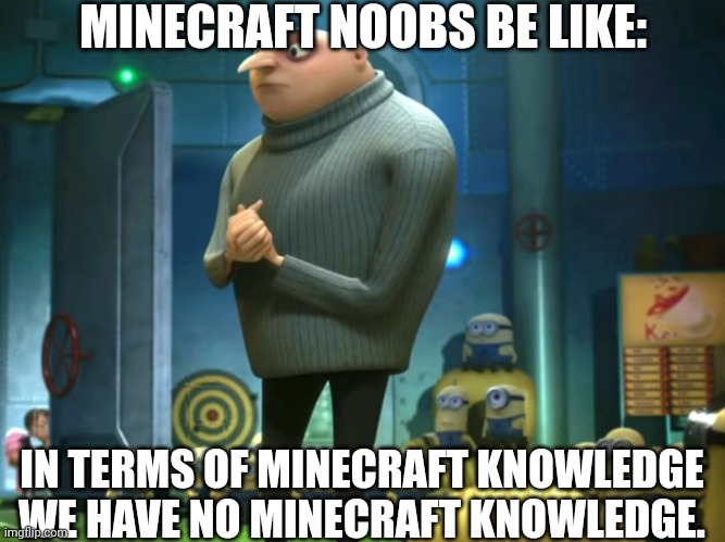 Noobs: | MINECRAFT NOOBS BE LIKE:; IN TERMS OF MINECRAFT KNOWLEDGE WE HAVE NO MINECRAFT KNOWLEDGE. | image tagged in in terms of money we have no money | made w/ Imgflip meme maker