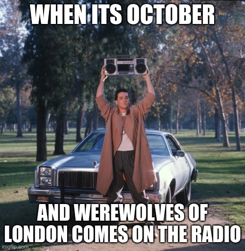 werewolves | WHEN ITS OCTOBER; AND WEREWOLVES OF LONDON COMES ON THE RADIO | image tagged in say anything boombox | made w/ Imgflip meme maker