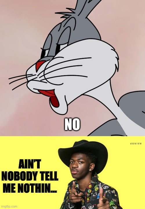 AIN’T NOBODY TELL ME NOTHIN… NO | image tagged in bugs bunny no meme hd reconstruction,lil nas x blank | made w/ Imgflip meme maker