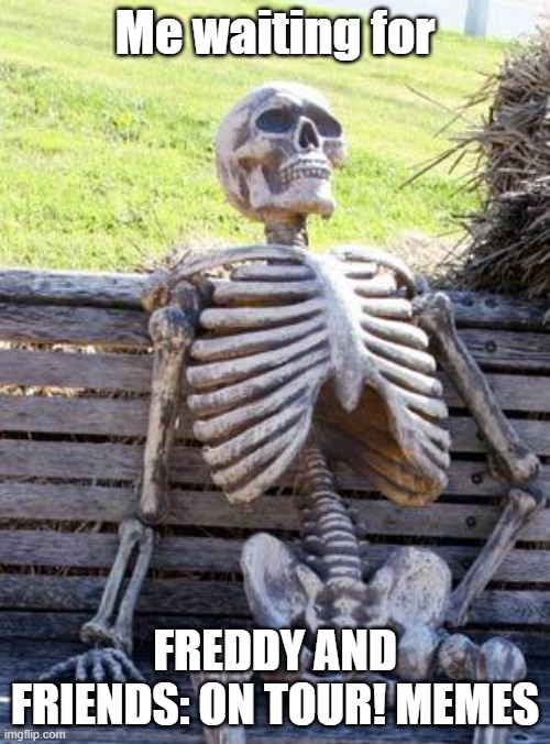 I'll just wait... | Me waiting for; FREDDY AND FRIENDS: ON TOUR! MEMES | image tagged in memes,waiting skeleton | made w/ Imgflip meme maker