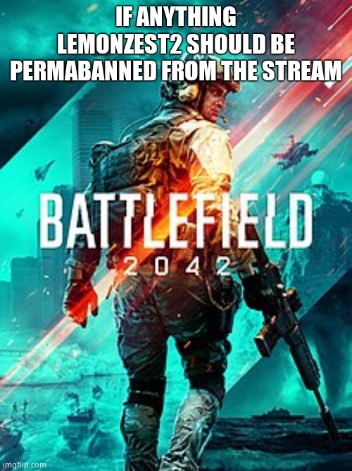 BF 2042 | IF ANYTHING LEMONZEST2 SHOULD BE PERMABANNED FROM THE STREAM | image tagged in bf 2042 | made w/ Imgflip meme maker