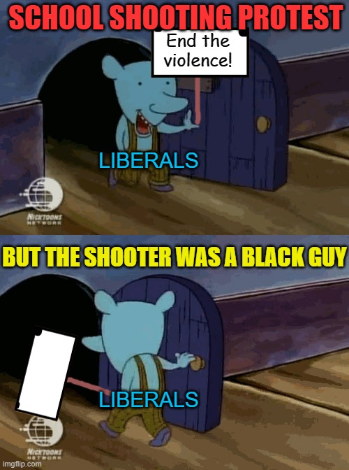 When the protest doesn't advance your agenda | SCHOOL SHOOTING PROTEST; End the violence! LIBERALS; BUT THE SHOOTER WAS A BLACK GUY; LIBERALS | image tagged in mouse entering and leaving,political meme,school shooting,liberal logic | made w/ Imgflip meme maker
