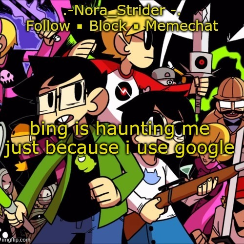 help | bing is haunting me just because i use google | image tagged in noras other temp | made w/ Imgflip meme maker