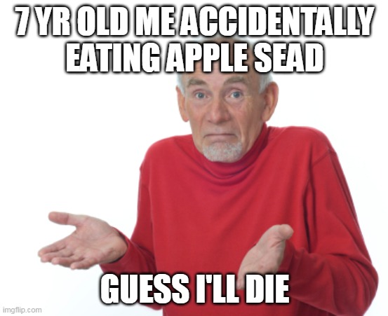 Guess I'll die  | 7 YR OLD ME ACCIDENTALLY EATING APPLE SEAD; GUESS I'LL DIE | image tagged in guess i'll die,apple | made w/ Imgflip meme maker