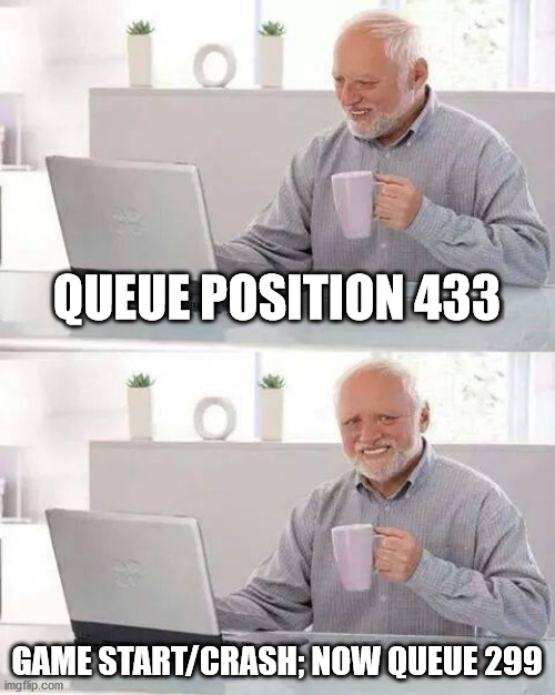 Hide the Pain Harold Meme | QUEUE POSITION 433; GAME START/CRASH; NOW QUEUE 299 | image tagged in memes,hide the pain harold | made w/ Imgflip meme maker