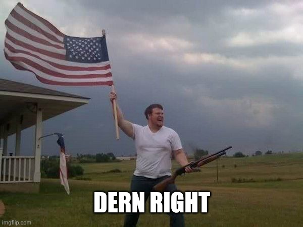 American flag shotgun guy | DERN RIGHT | image tagged in american flag shotgun guy | made w/ Imgflip meme maker