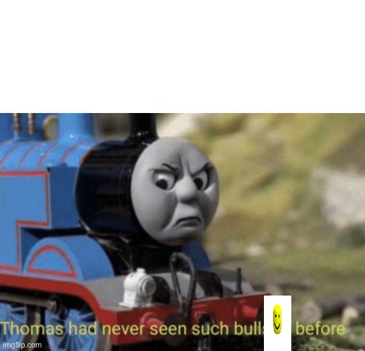 Thomas had never seen such bullshit before | image tagged in thomas had never seen such bullshit before | made w/ Imgflip meme maker