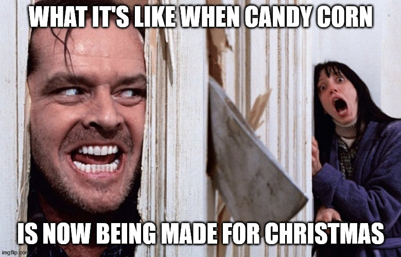 Christmas before Halloween | WHAT IT'S LIKE WHEN CANDY CORN; IS NOW BEING MADE FOR CHRISTMAS | image tagged in christmas before halloween | made w/ Imgflip meme maker