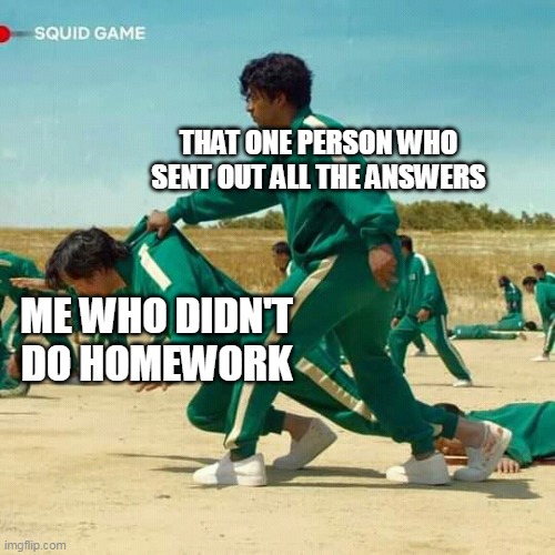 Squid Game | THAT ONE PERSON WHO SENT OUT ALL THE ANSWERS; ME WHO DIDN'T DO HOMEWORK | image tagged in squid game,homework | made w/ Imgflip meme maker