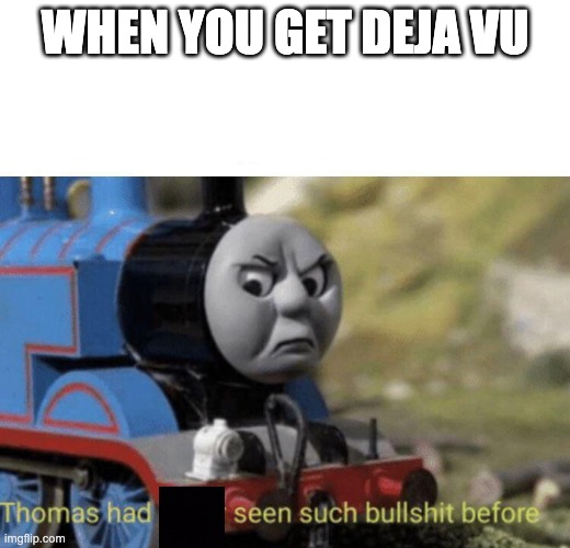Thomas had never seen such bullshit before | WHEN YOU GET DEJA VU | image tagged in thomas had never seen such bullshit before | made w/ Imgflip meme maker