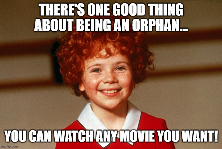 Who Needs Parental Guidance? | THERE'S ONE GOOD THING ABOUT BEING AN ORPHAN... YOU CAN WATCH ANY MOVIE YOU WANT! | image tagged in little orphan annie | made w/ Imgflip meme maker