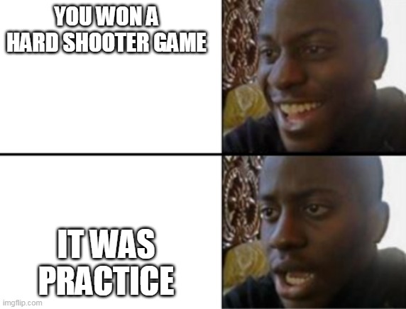 bru moment | YOU WON A HARD SHOOTER GAME; IT WAS PRACTICE | image tagged in oh yeah oh no | made w/ Imgflip meme maker