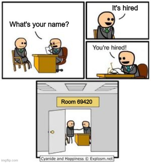 Yes, his name is Hired | It's hired; What's your name? Room 69420 | image tagged in your hired,anti meme,not funny,literal meme | made w/ Imgflip meme maker