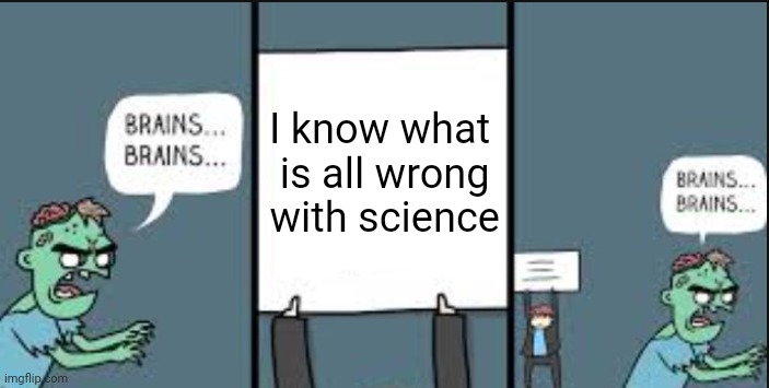 Thanks To Template Maker | I know what
 is all wrong
 with science | image tagged in brains not that one | made w/ Imgflip meme maker