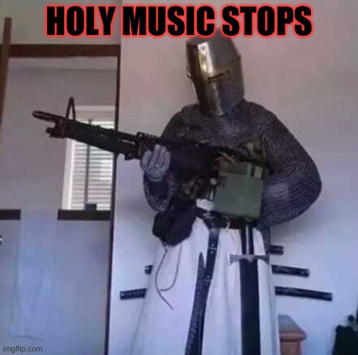 Crusader knight with M60 Machine Gun | HOLY MUSIC STOPS | image tagged in crusader knight with m60 machine gun | made w/ Imgflip meme maker