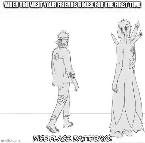 NEW TEMPLATE | WHEN YOU VISIT YOUR FRIENDS HOUSE FOR THE FIRST TIME | image tagged in naruto dattebayo | made w/ Imgflip meme maker