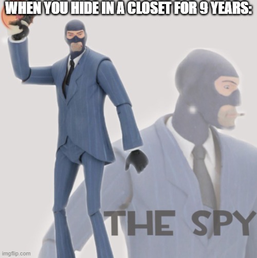 Meet The Spy | WHEN YOU HIDE IN A CLOSET FOR 9 YEARS: | image tagged in meet the spy,real life | made w/ Imgflip meme maker