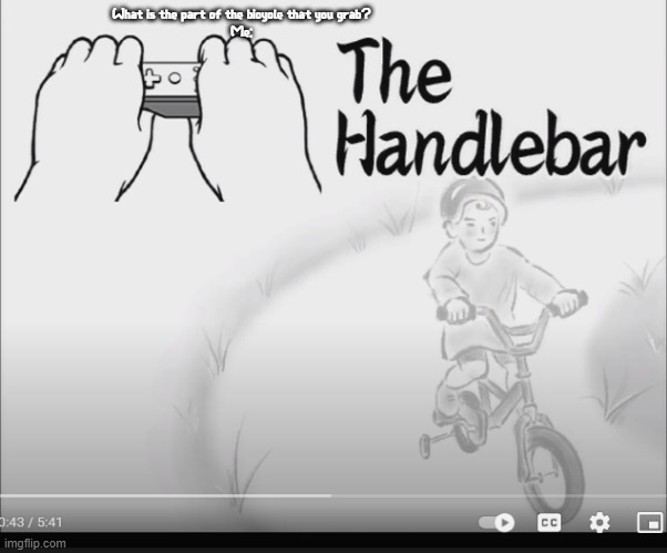I'm just gonna have meme templates for every form in Smooth Moves | What is the part of the bicycle that you grab?
Me: | image tagged in the handlebar | made w/ Imgflip meme maker