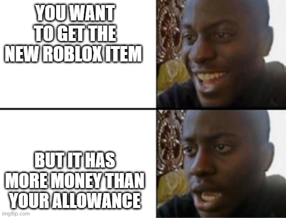 Robux collectors be like | YOU WANT TO GET THE NEW ROBLOX ITEM; BUT IT HAS MORE MONEY THAN YOUR ALLOWANCE | image tagged in oh yeah oh no | made w/ Imgflip meme maker