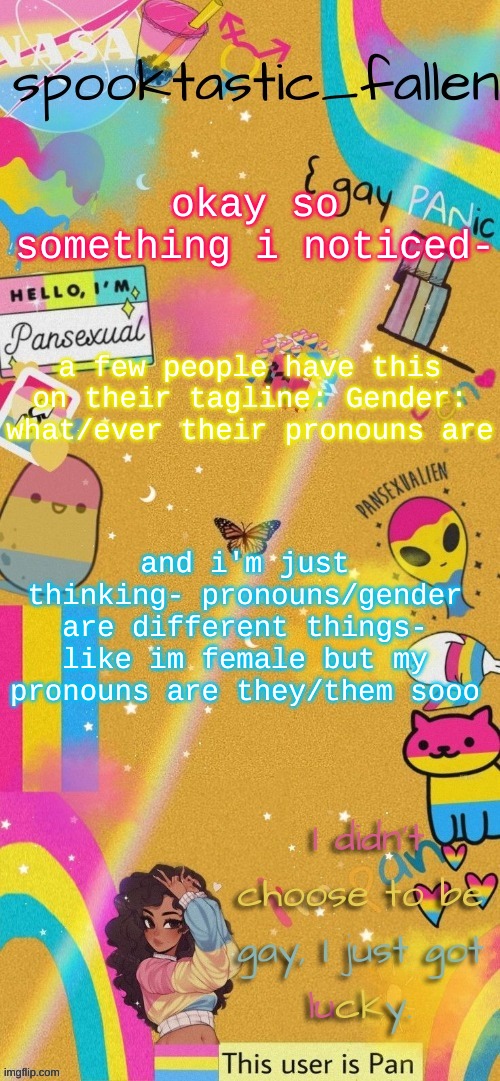 not like calling anyone out but- | okay so something i noticed-; a few people have this on their tagline: Gender: what/ever their pronouns are; and i'm just thinking- pronouns/gender are different things- like im female but my pronouns are they/them sooo | image tagged in thx gummyworm | made w/ Imgflip meme maker