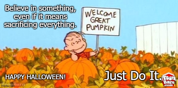 great pumpkin linus | Believe in something, even if it means sacrificing everything. Just Do It. HAPPY HALLOWEEN! | image tagged in great pumpkin linus,just do it,sincerity | made w/ Imgflip meme maker